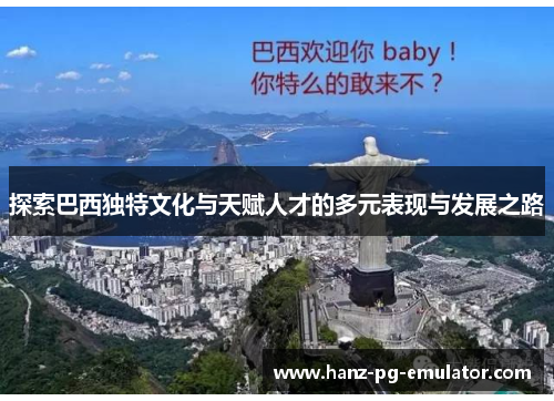 探索巴西独特文化与天赋人才的多元表现与发展之路 探索巴西独特文化与天赋人才的多元表现与发展之路