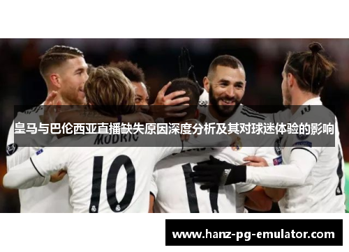 皇马与巴伦西亚直播缺失原因深度分析及其对球迷体验的影响 皇马与巴伦西亚直播缺失原因深度分析及其对球迷体验的影响