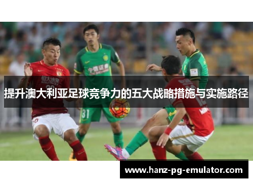 提升澳大利亚足球竞争力的五大战略措施与实施路径