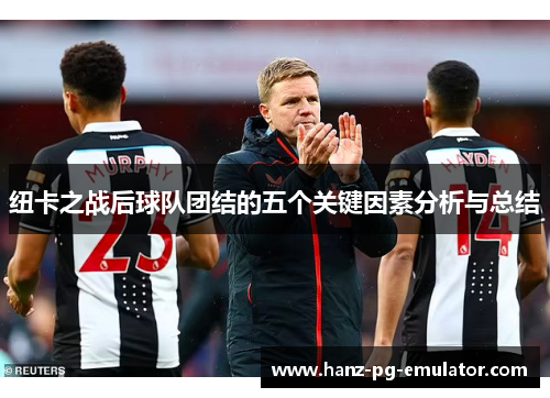 纽卡之战后球队团结的五个关键因素分析与总结