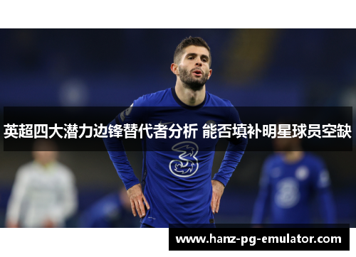 英超四大潜力边锋替代者分析 能否填补明星球员空缺