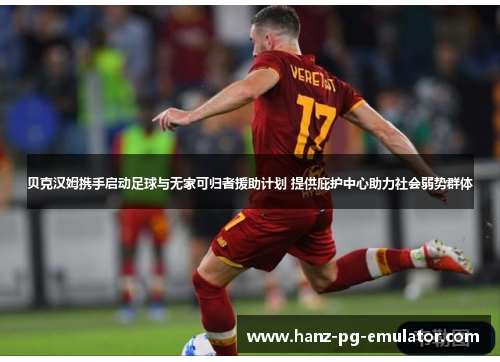 贝克汉姆携手启动足球与无家可归者援助计划 提供庇护中心助力社会弱势群体