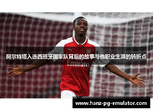 阿尔特塔入选西班牙国家队背后的故事与他职业生涯的转折点 阿尔特塔入选西班牙国家队背后的故事与他职业生涯的转折点