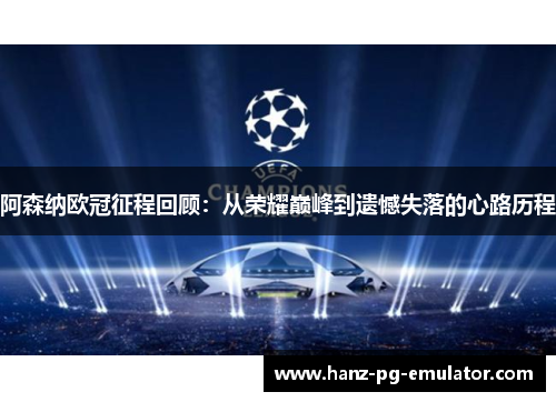 阿森纳欧冠征程回顾：从荣耀巅峰到遗憾失落的心路历程