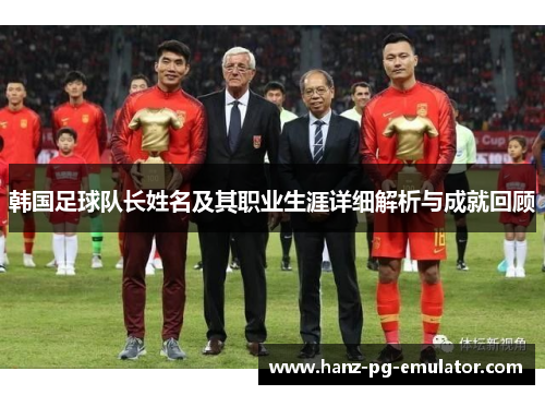 韩国足球队长姓名及其职业生涯详细解析与成就回顾 韩国足球队长姓名及其职业生涯详细解析与成就回顾