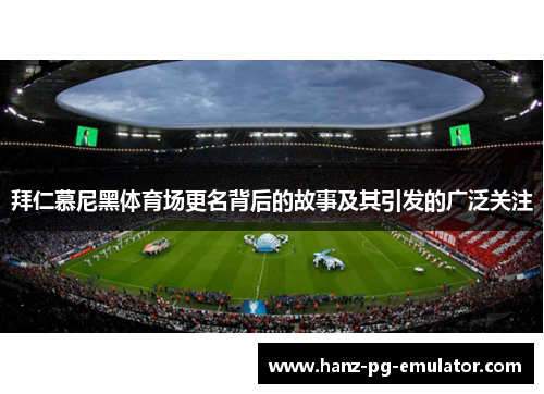 拜仁慕尼黑体育场更名背后的故事及其引发的广泛关注 拜仁慕尼黑体育场更名背后的故事及其引发的广泛关注