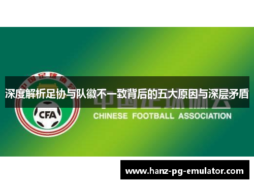 深度解析足协与队徽不一致背后的五大原因与深层矛盾