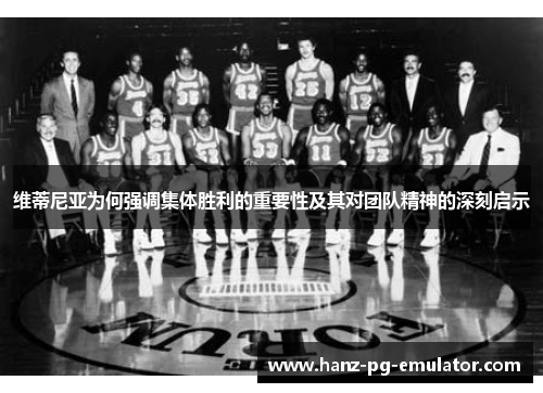 维蒂尼亚为何强调集体胜利的重要性及其对团队精神的深刻启示