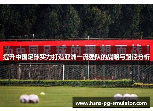 提升中国足球实力打造亚洲一流强队的战略与路径分析