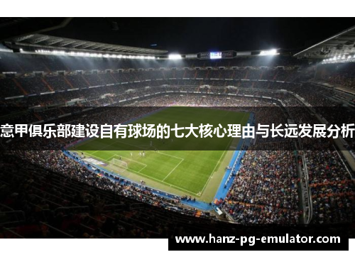 意甲俱乐部建设自有球场的七大核心理由与长远发展分析 意甲俱乐部建设自有球场的七大核心理由与长远发展分析