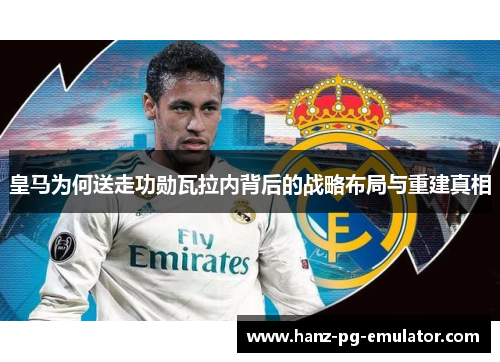 皇马为何送走功勋瓦拉内背后的战略布局与重建真相