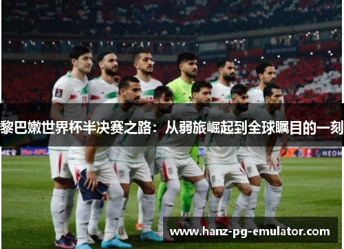 黎巴嫩世界杯半决赛之路：从弱旅崛起到全球瞩目的一刻