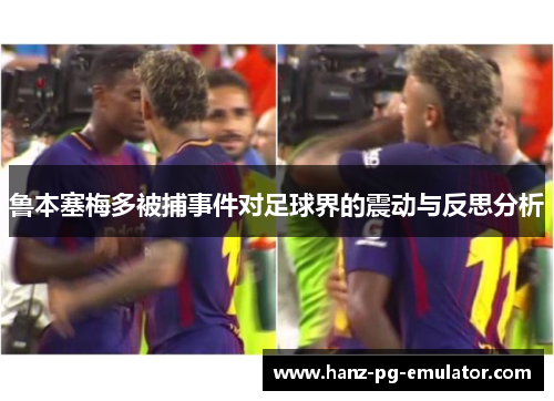 鲁本塞梅多被捕事件对足球界的震动与反思分析