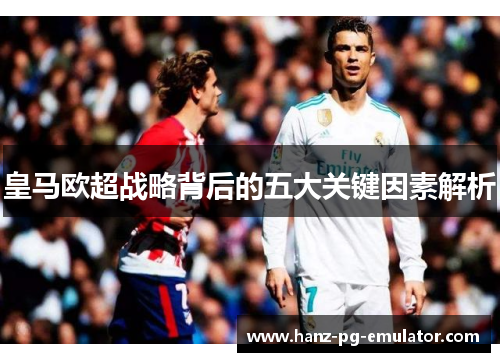 皇马欧超战略背后的五大关键因素解析
