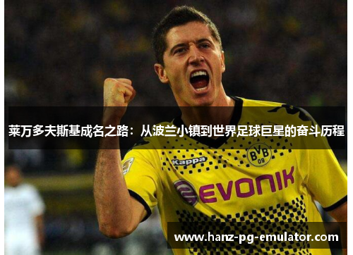 莱万多夫斯基成名之路：从波兰小镇到世界足球巨星的奋斗历程