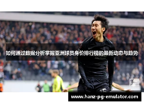 如何通过数据分析掌握亚洲球员身价排行榜的最新动态与趋势