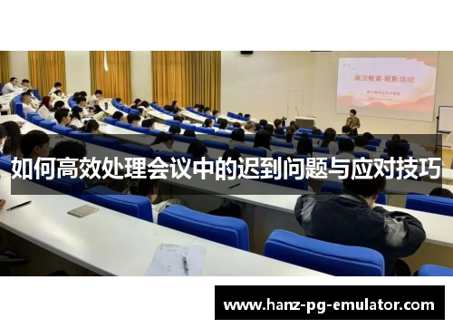 如何高效处理会议中的迟到问题与应对技巧 如何高效处理会议中的迟到问题与应对技巧