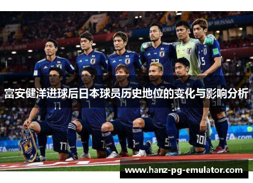 富安健洋进球后日本球员历史地位的变化与影响分析 富安健洋进球后日本球员历史地位的变化与影响分析