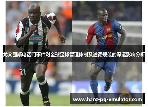 尤文图斯电话门事件对全球足球管理体制及道德规范的深远影响分析