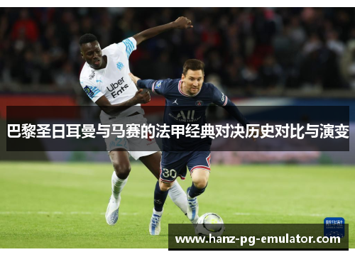 巴黎圣日耳曼与马赛的法甲经典对决历史对比与演变 巴黎圣日耳曼与马赛的法甲经典对决历史对比与演变