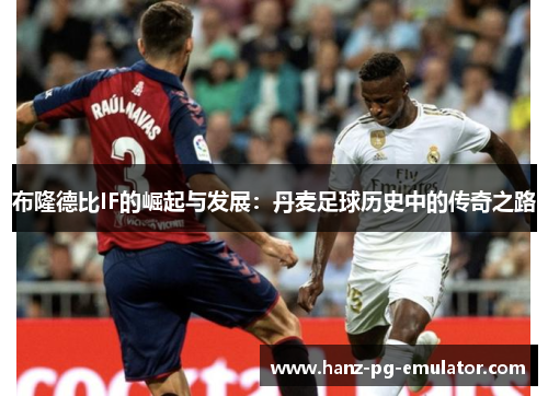 布隆德比IF的崛起与发展:丹麦足球历史中的传奇之路 布隆德比IF的崛起与发展:丹麦足球历史中的传奇之路