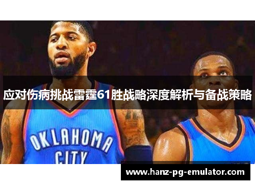 应对伤病挑战雷霆61胜战略深度解析与备战策略 应对伤病挑战雷霆61胜战略深度解析与备战策略