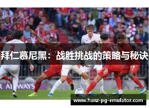拜仁慕尼黑:战胜挑战的策略与秘诀 拜仁慕尼黑:战胜挑战的策略与秘诀