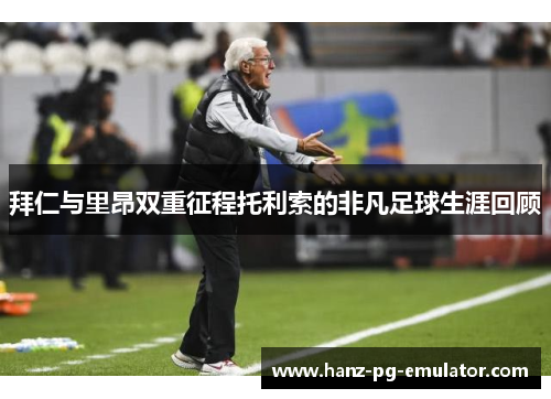 拜仁与里昂双重征程托利索的非凡足球生涯回顾 拜仁与里昂双重征程托利索的非凡足球生涯回顾