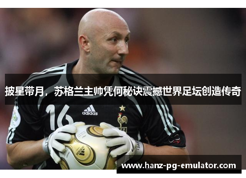 披星带月,苏格兰主帅凭何秘诀震撼世界足坛创造传奇 披星带月,苏格兰主帅凭何秘诀震撼世界足坛创造传奇