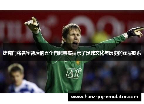 捷克门将名字背后的五个有趣事实揭示了足球文化与历史的深层联系 捷克门将名字背后的五个有趣事实揭示了足球文化与历史的深层联系