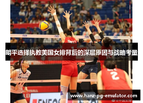 朗平选择执教美国女排背后的深层原因与战略考量 朗平选择执教美国女排背后的深层原因与战略考量