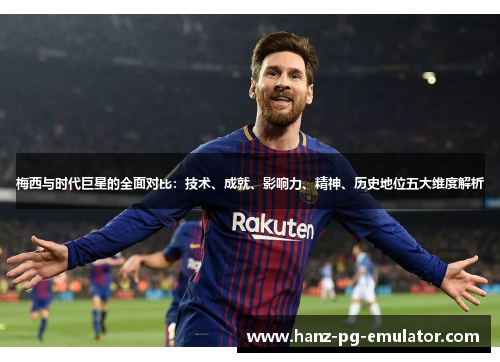 梅西与时代巨星的全面对比：技术、成就、影响力、精神、历史地位五大维度解析