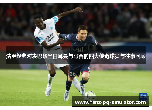 法甲经典对决巴黎圣日耳曼与马赛的四大传奇球员与往事回顾