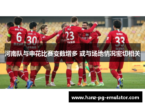 河南队与申花比赛变数增多 或与场地情况密切相关