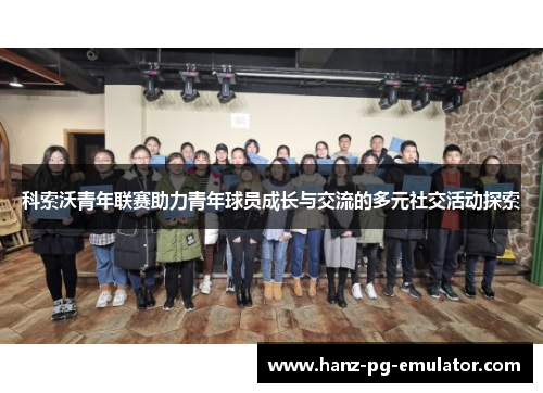科索沃青年联赛助力青年球员成长与交流的多元社交活动探索