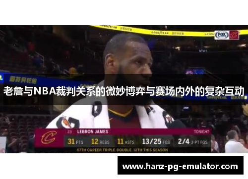 老詹与NBA裁判关系的微妙博弈与赛场内外的复杂互动 老詹与NBA裁判关系的微妙博弈与赛场内外的复杂互动