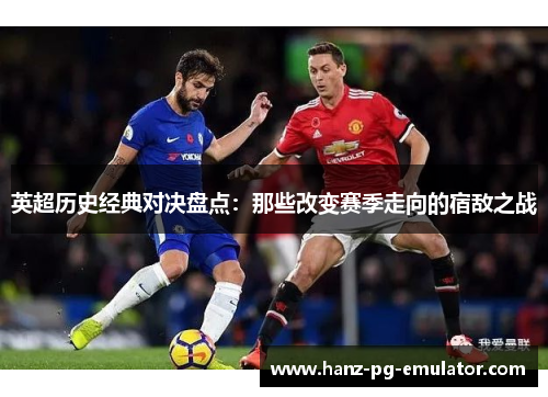 英超历史经典对决盘点:那些改变赛季走向的宿敌之战 英超历史经典对决盘点:那些改变赛季走向的宿敌之战