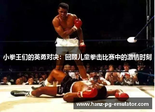 小拳王们的英勇对决：回顾儿童拳击比赛中的激情时刻