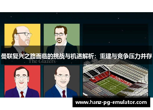曼联复兴之路面临的挑战与机遇解析：重建与竞争压力并存