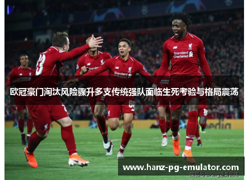 欧冠豪门淘汰风险骤升多支传统强队面临生死考验与格局震荡 欧冠豪门淘汰风险骤升多支传统强队面临生死考验与格局震荡