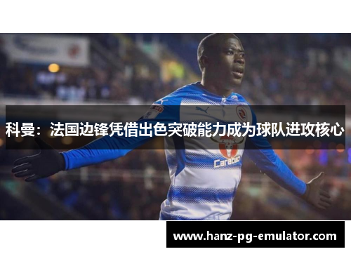 科曼：法国边锋凭借出色突破能力成为球队进攻核心
