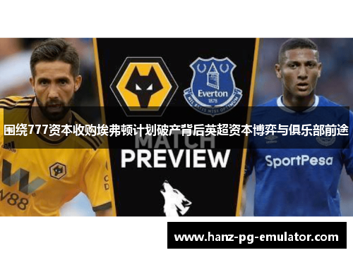 围绕777资本收购埃弗顿计划破产背后英超资本博弈与俱乐部前途 围绕777资本收购埃弗顿计划破产背后英超资本博弈与俱乐部前途