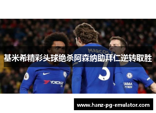 基米希精彩头球绝杀阿森纳助拜仁逆转取胜