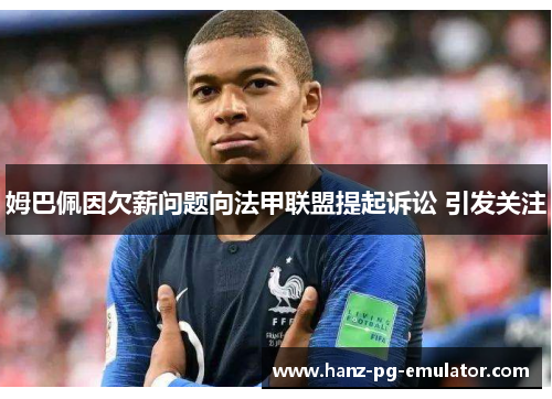 姆巴佩因欠薪问题向法甲联盟提起诉讼 引发关注 姆巴佩因欠薪问题向法甲联盟提起诉讼 引发关注