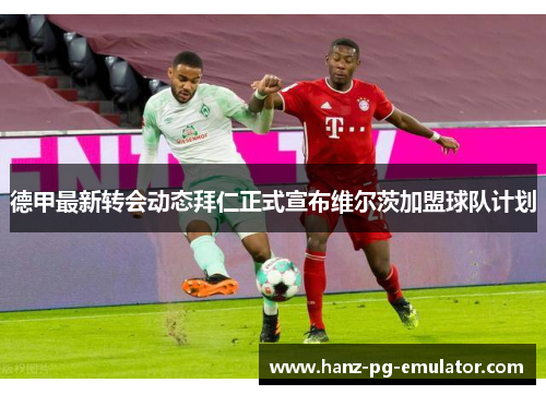 德甲最新转会动态拜仁正式宣布维尔茨加盟球队计划 德甲最新转会动态拜仁正式宣布维尔茨加盟球队计划