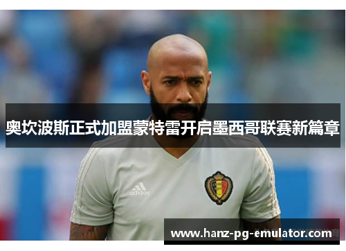 奥坎波斯正式加盟蒙特雷开启墨西哥联赛新篇章