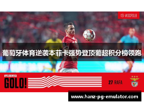 葡萄牙体育逆袭本菲卡强势登顶葡超积分榜领跑 葡萄牙体育逆袭本菲卡强势登顶葡超积分榜领跑