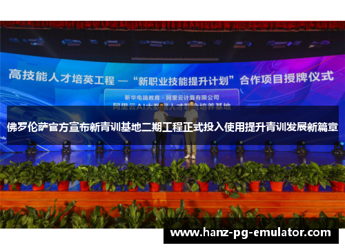 佛罗伦萨官方宣布新青训基地二期工程正式投入使用提升青训发展新篇章