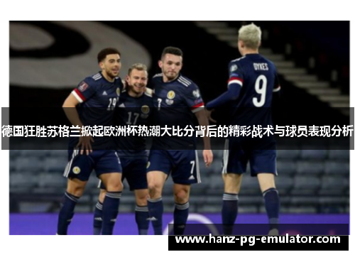 德国狂胜苏格兰掀起欧洲杯热潮大比分背后的精彩战术与球员表现分析 德国狂胜苏格兰掀起欧洲杯热潮大比分背后的精彩战术与球员表现分析