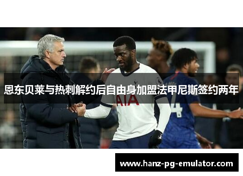 恩东贝莱与热刺解约后自由身加盟法甲尼斯签约两年